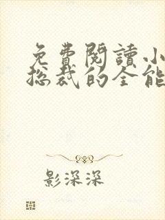 免费阅读小说女总裁的全能兵王