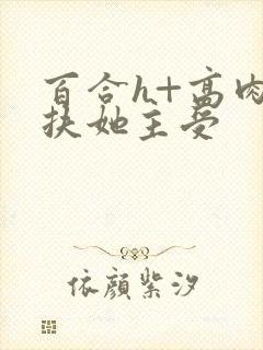 百合h+高肉+扶她主受