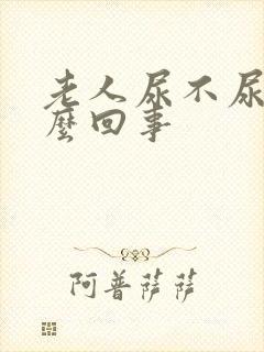 老人尿不尿是怎么回事