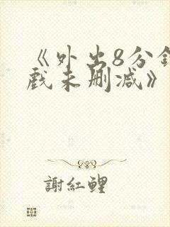 《外出8分钟床戏未删减》