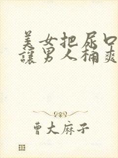 美女把尿口扒开让男人桶爽