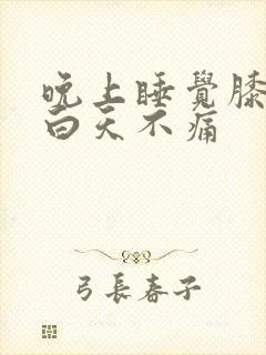 晚上睡觉膝盖疼白天不痛