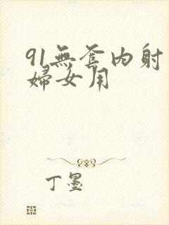 91无套内射老妇女用