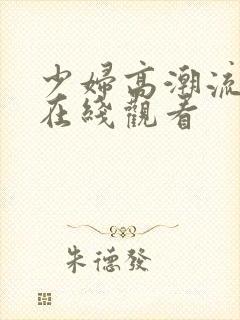 少妇高潮流白浆在线观看