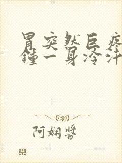 胃突然巨疼几分钟一身冷汗