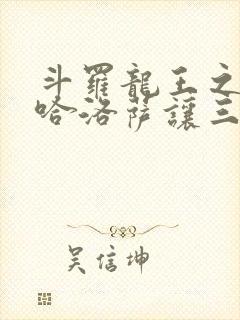 斗罗龙王之冥帝哈洛萨让三飞小说