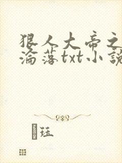 狠人大帝之众女沦落txt小说