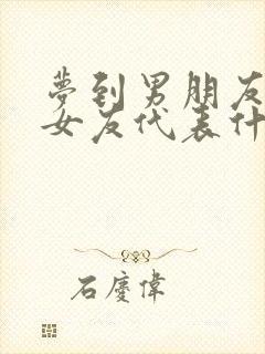 梦到男朋友的前女友代表什么