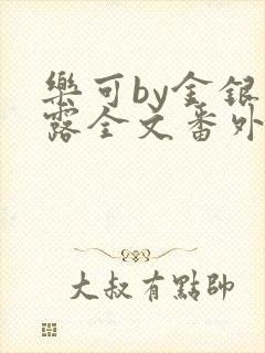 乐可by金银花露全文番外未删减无弹窗