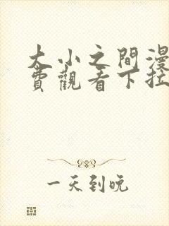 大小之间漫画免费观看下拉式漫画星