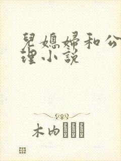 儿媳妇和公公伦理小说
