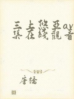 三上悠亚av全集在线观看