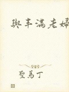 与丰满老妇性事