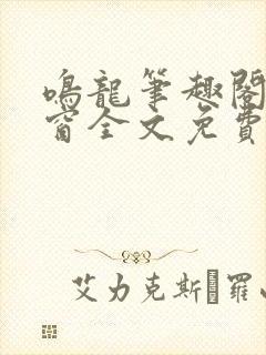 鸣龙笔趣阁无弹窗全文免费阅读