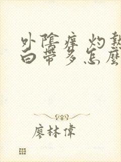 外阴痒 灼热 白带多怎么办