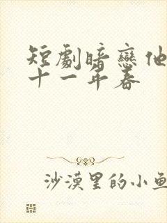 短剧暗恋他的第十一年春