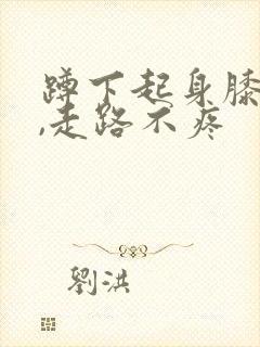 蹲下起身膝盖疼,走路不疼