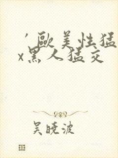 ′欧美性猛交xx黑人猛交