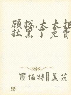 顾总,太太把你拉黑了免费