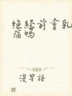 绝经前会乳房胀痛吗