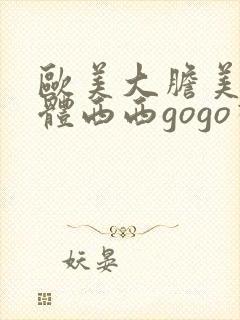 欧美大胆美女人体西西gogo视频
