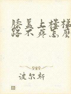 膝盖上楼梯疼走路不疼怎么治疗