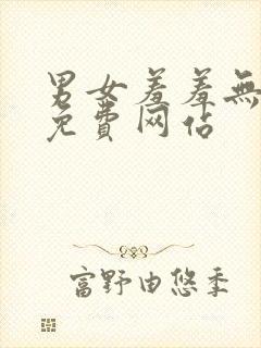 男女羞羞无遮挡免费网站