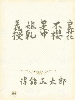 义姐是不良妈妈授乳中樱花动漫