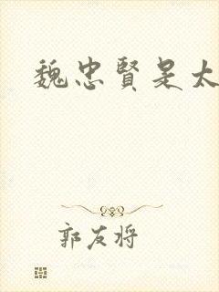 魏忠贤是太监吗