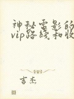 神秘电影的5条vip路线和收费情况介绍