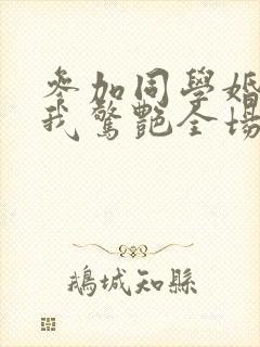 参加同学婚礼,我惊艳全场 短剧