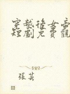 穿越后女帝倒追短剧免费观看