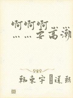 啊啊啊……好爽……要高潮了