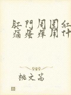 肛门周围红肿疼痛瘙痒用什么药治疗