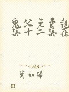 鬼父免费观看全集十二集在线观看