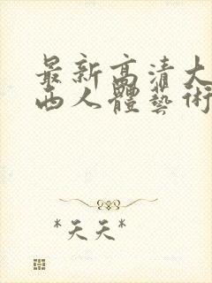 最新高清大胆西西人体艺术4rt