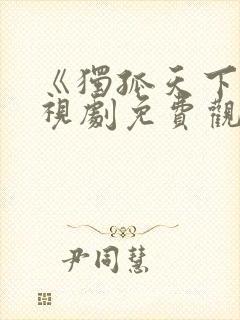 《独孤天下》电视剧免费观看完整版