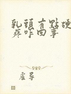 乳头有点硬有点疼咋回事