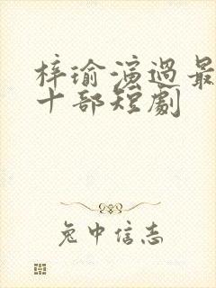 梓瑜演过最火的十部短剧