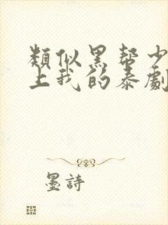 类似黑帮少爷爱上我的泰剧