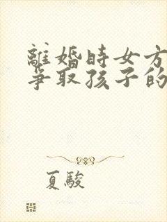 离婚时女方怎么争取孩子的抚养权