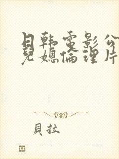 日韩电影公公与儿媳伦理片在线播放