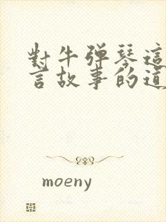 对牛弹琴这个寓言故事的道理是什么