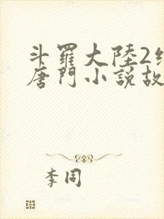 斗罗大陆2绝世唐门小说故事大概