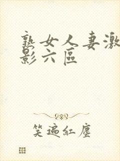 熟女人妻激情电影六区