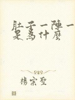 肚子一阵一阵痛是为什么