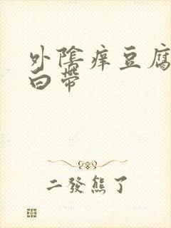 外阴痒豆腐渣状白带