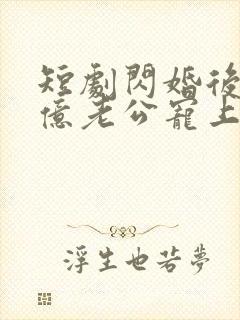 短剧闪婚后被千亿老公宠上天完整版