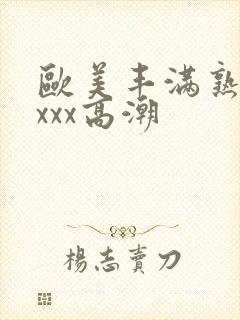 欧美丰满熟妇xxxx高潮