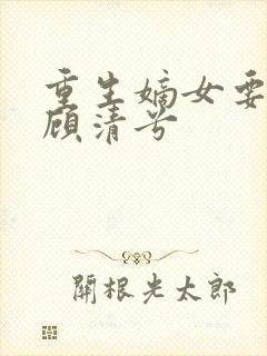 重生嫡女要逆袭顾清兮